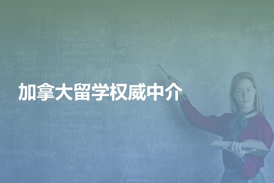 国内比较权威的加拿大留学中介机构有哪些？权威加拿大机构汇总
