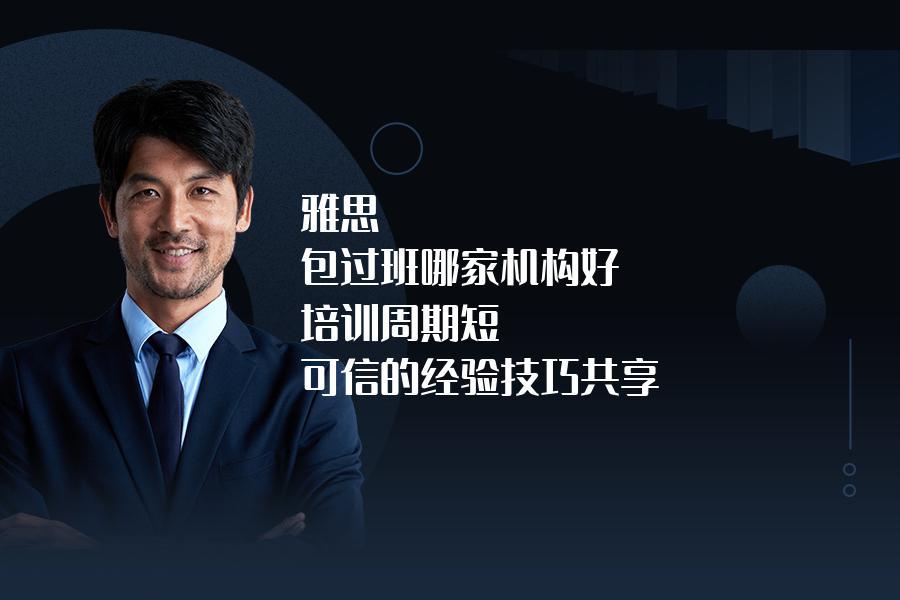 雅思 包过班哪家机构好,培训周期短？可信的经验技巧共享