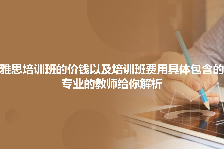 雅思培训班的价钱,培训费用多少算不贵？专业的教师给你解析