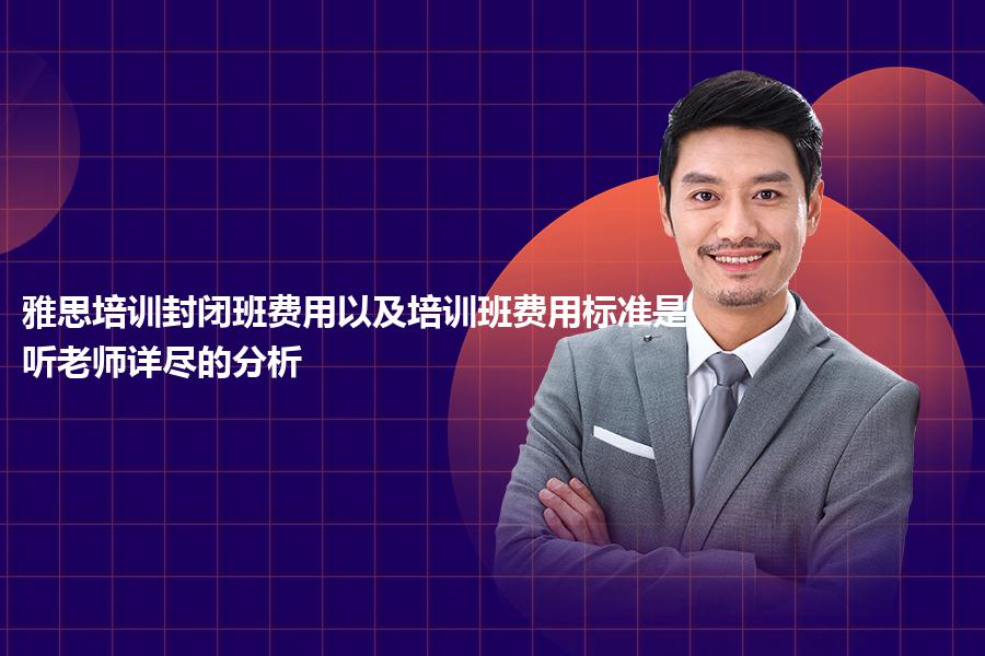 雅思培训封闭班费用以及培训班费用标准是？听老师详尽的分析