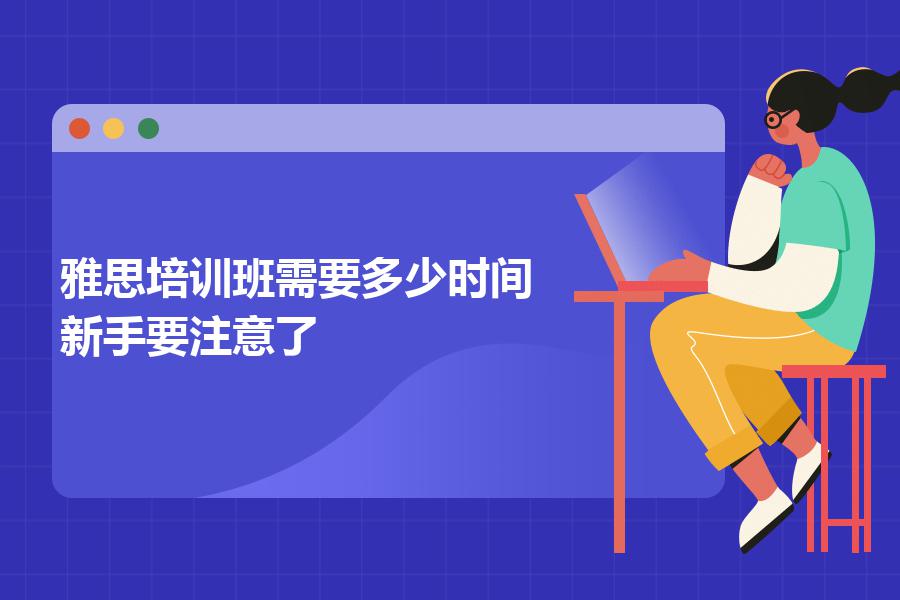 雅思培训班需要多少时间？新手要注意了