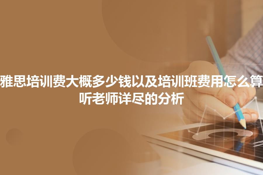 雅思培训费大概多少钱以及培训班费用怎么算？听老师详尽的分析
