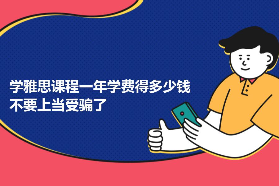 学雅思课程一年学费得多少钱？不要上当受骗了