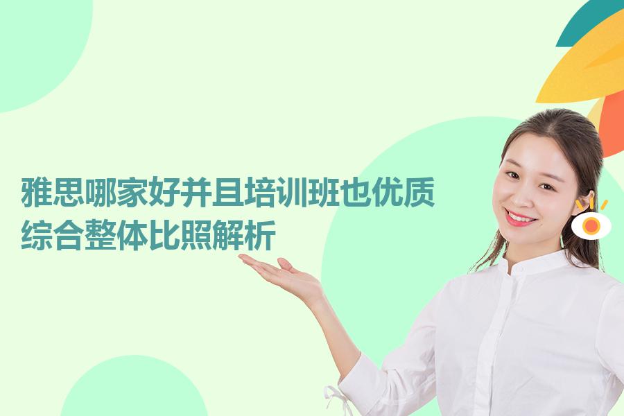 雅思哪家好并且培训班也优质？综合整体比照解析