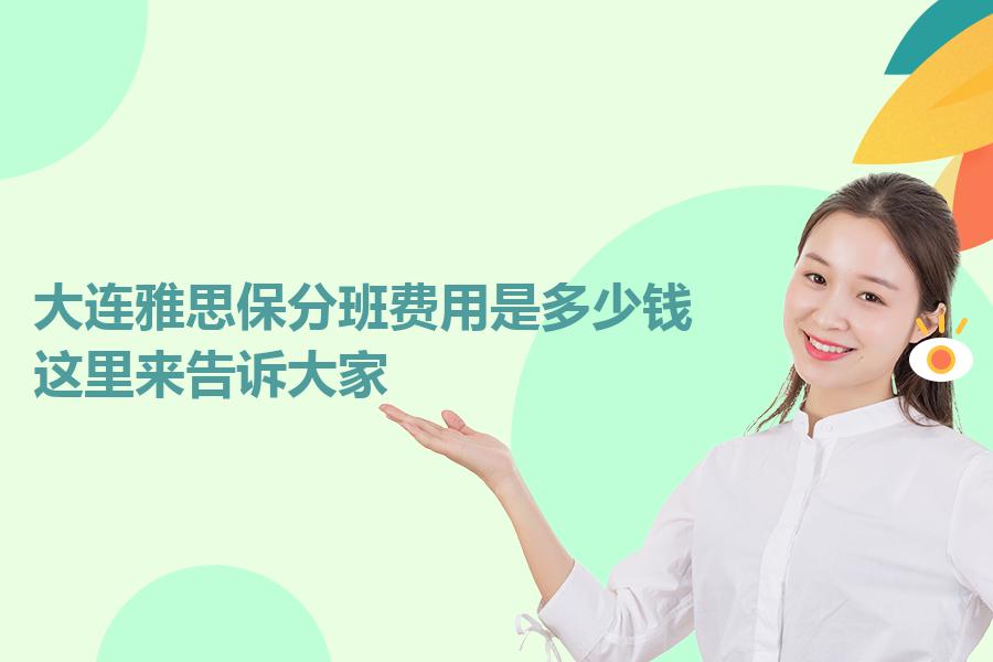 大连雅思保分班费用是多少钱？这里来告诉大家