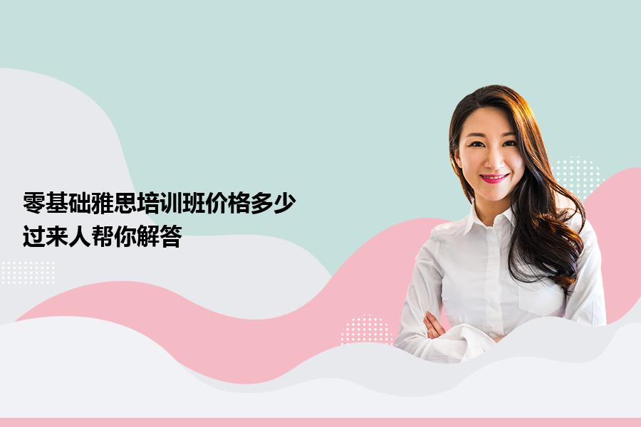 零基础雅思培训班价格多少？过来人帮你解答