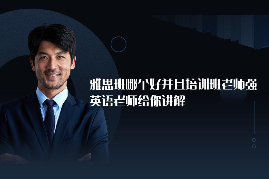 雅思班哪个好并且培训班老师强？英语老师给你讲解