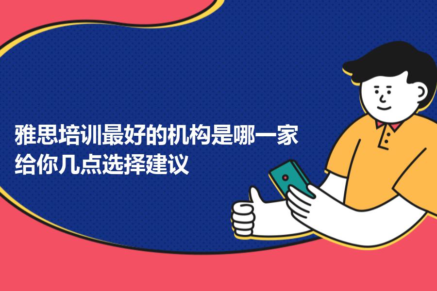 雅思培训最好的机构是哪一家？给你几点选择建议