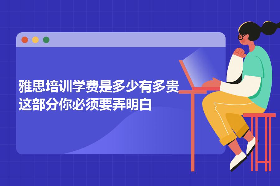 雅思培训学费是多少有多贵？这部分你必须要弄明白