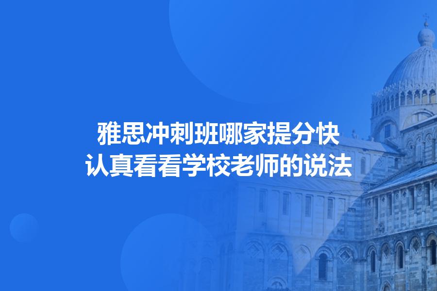 雅思冲刺班哪家提分快？认真看看学校老师的说法