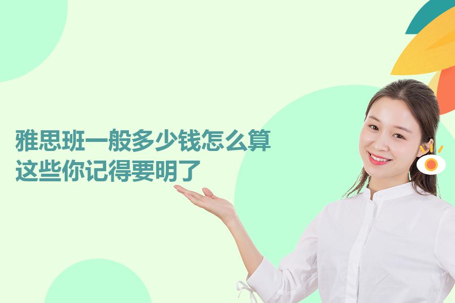 雅思班一般多少钱怎么算？这些你记得要明了
