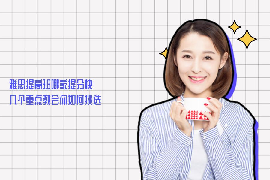雅思提高班哪家提分快？几个重点教会你如何挑选