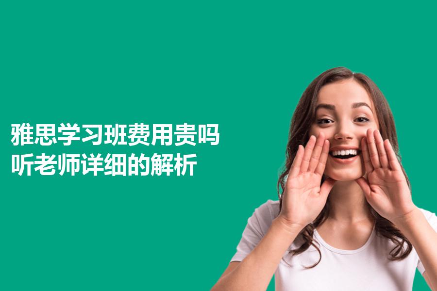 雅思学习班费用贵吗？听老师详细的解析