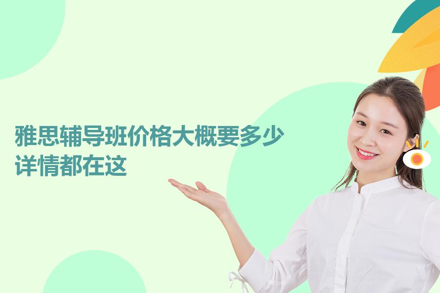 雅思辅导班价格大概要多少？详情都在这