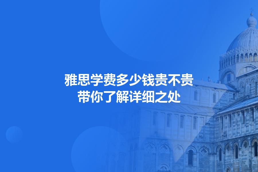雅思学费多少钱贵不贵？带你了解详细之处
