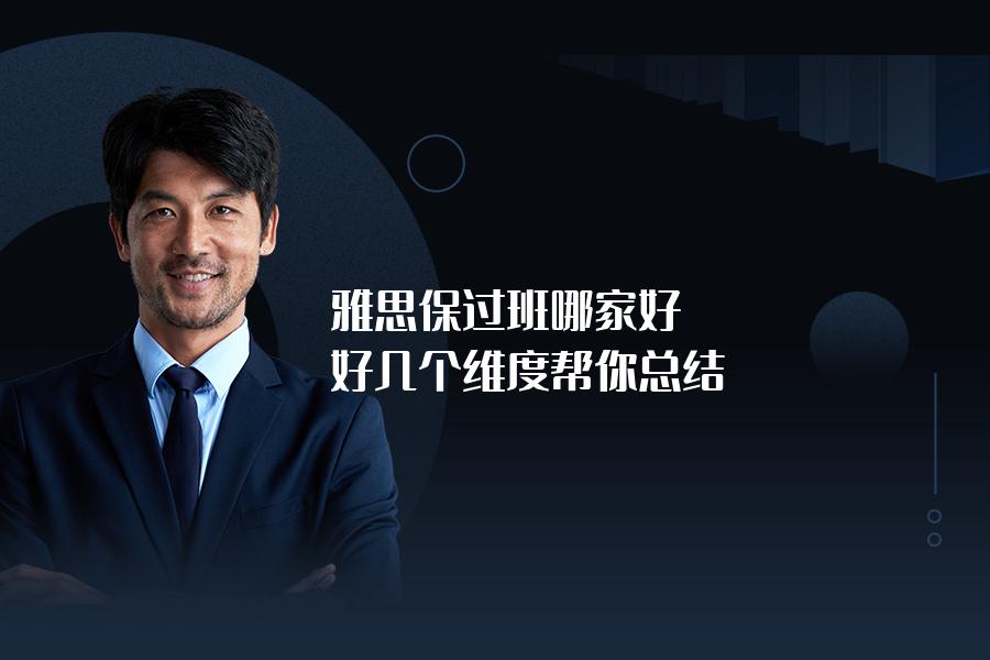 雅思保过班哪家好？好几个维度帮你总结