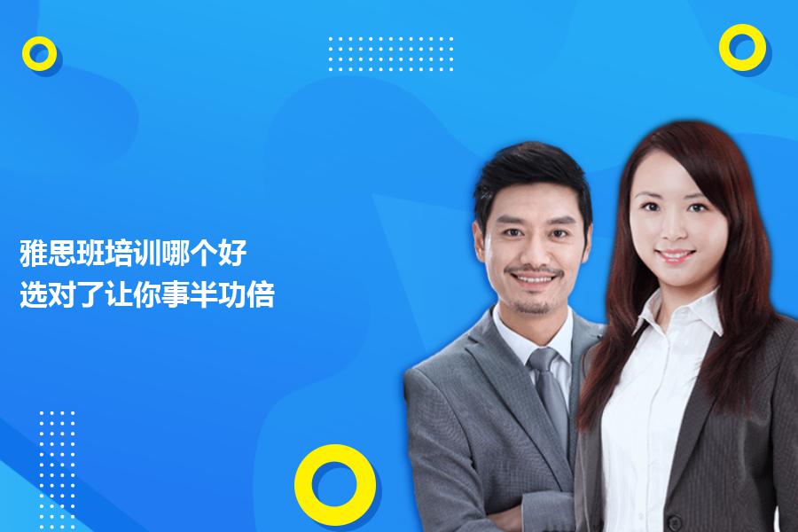 雅思班培训哪个好？选对了让你事半功倍