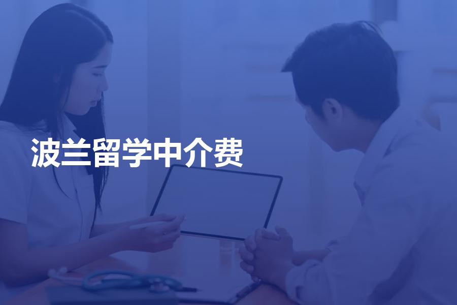 波兰留学的中介费一般是多少钱？波兰留学生找中介前必看