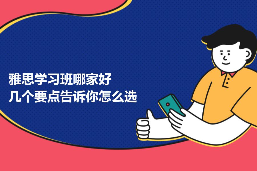 雅思学习班哪家好？几个要点告诉你怎么选