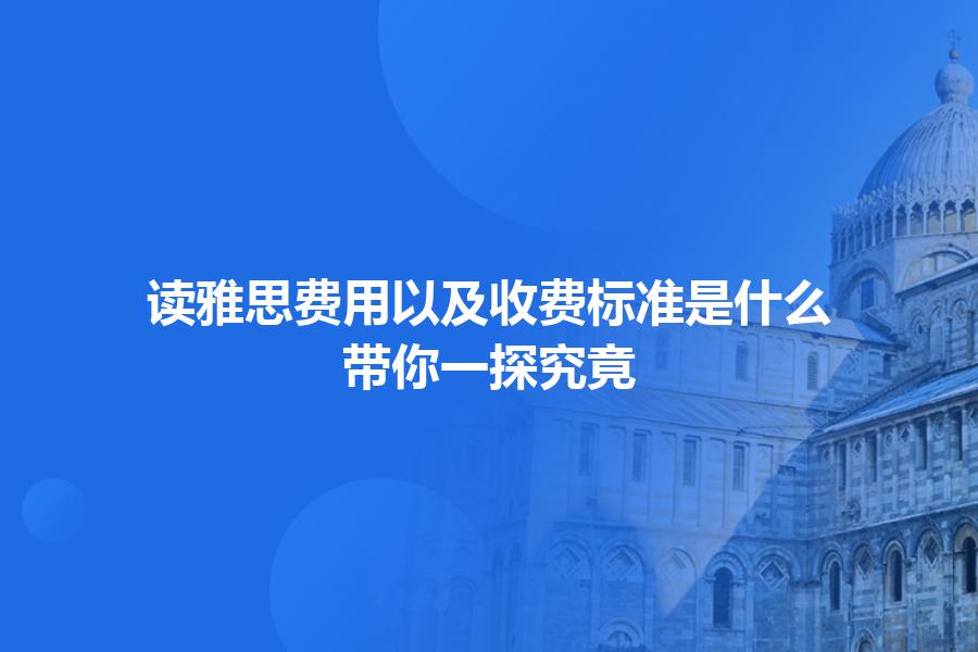 读雅思费用以及收费标准是什么？带你一探究竟