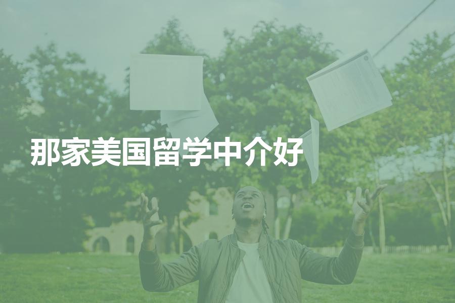 国内那家美国留学中介比较好？多家美国留学机构优势对比