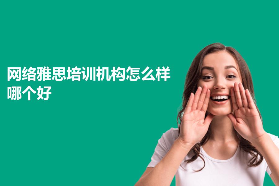网络雅思培训机构怎么样，哪个好？