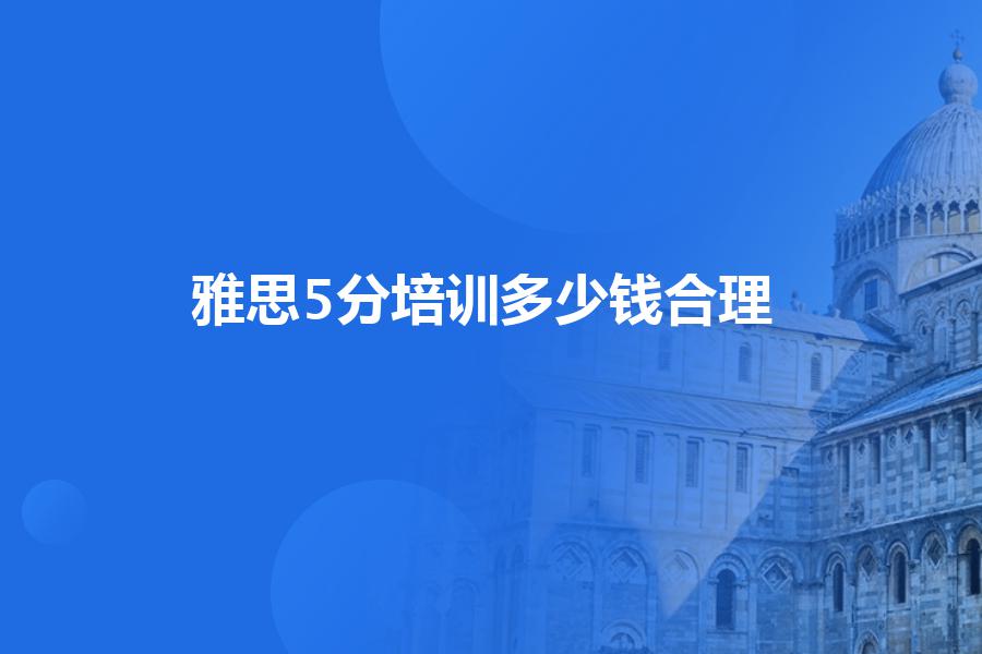 雅思5分培训多少钱合理？
