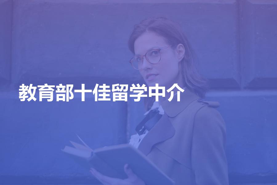教育部十佳留学中介都是哪些？教育部留学中介机构名单分享
