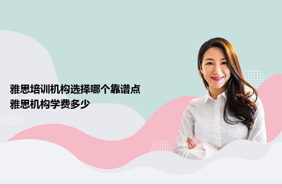 雅思培训机构选择哪个靠谱点?雅思机构学费多少