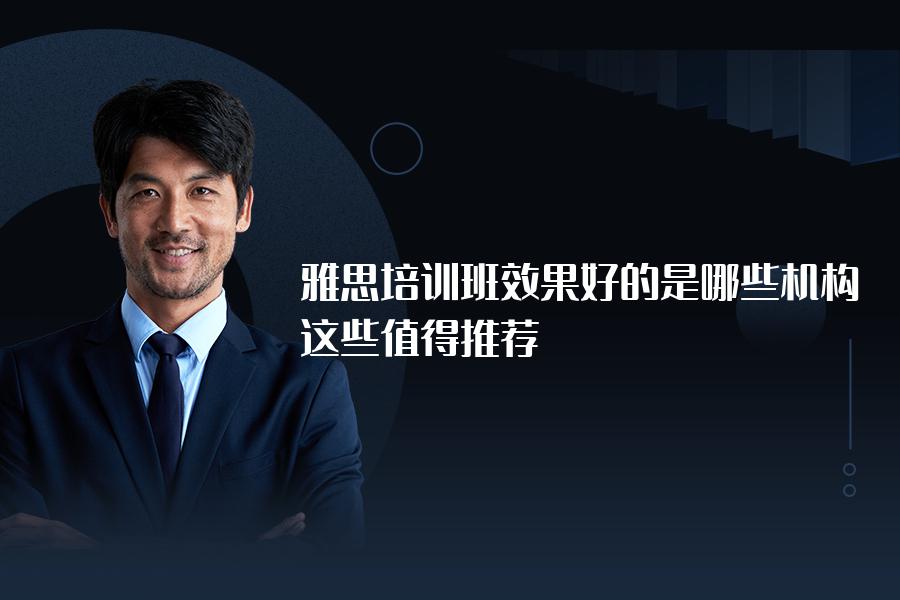 雅思培训班效果好的是哪些机构？这些值得推荐