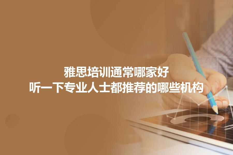 雅思培训通常哪家好？听一下专业人士都推荐的哪些机构