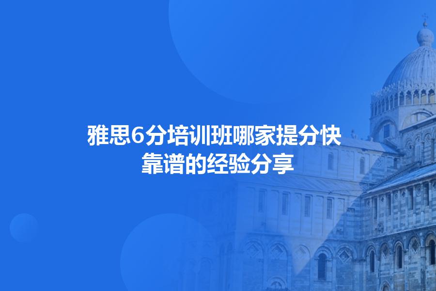 雅思6分培训班哪家提分快？靠谱的经验分享
