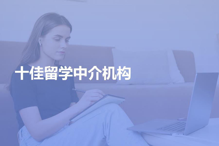 十佳留学中介机构具体是哪十家？这篇对于你的选择很重要！