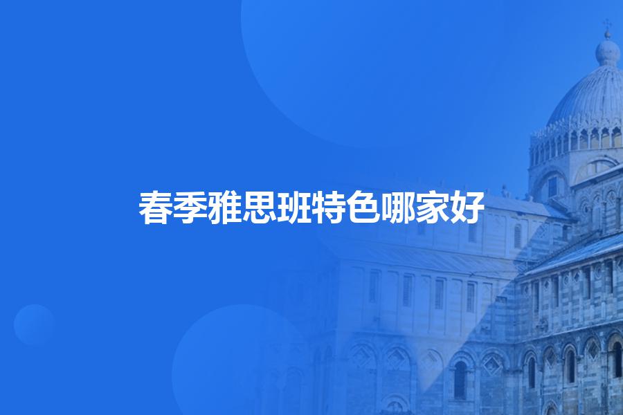 春季雅思班特色哪家好