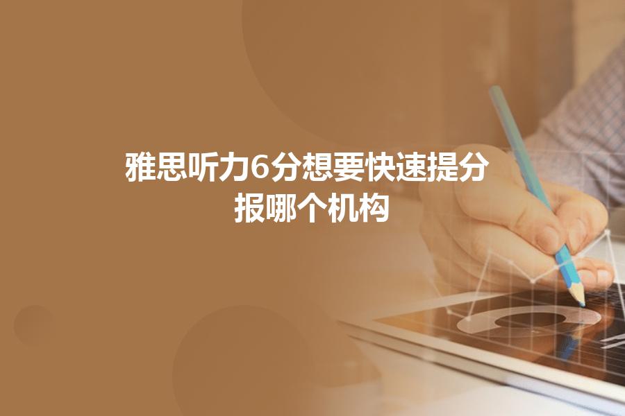 雅思听力6分想要快速提分，报哪个机构？