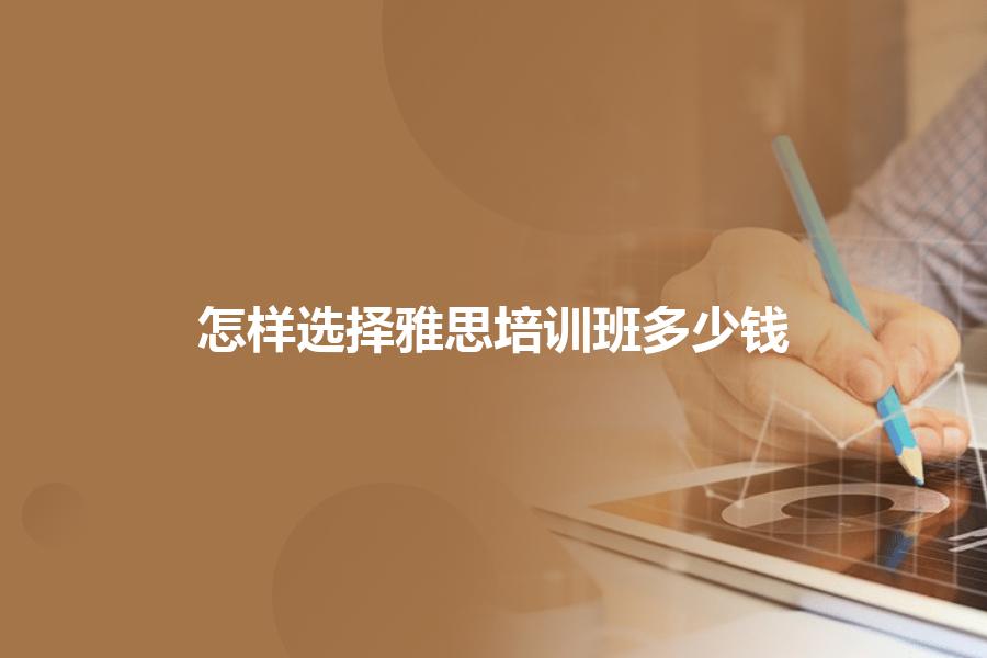 怎样选择雅思培训班多少钱