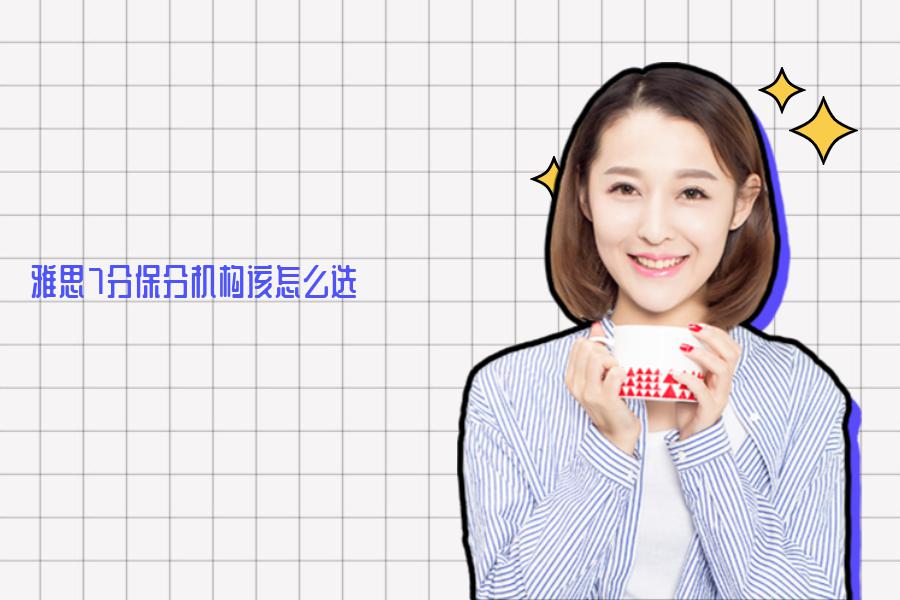 雅思7分保分机构该怎么选？