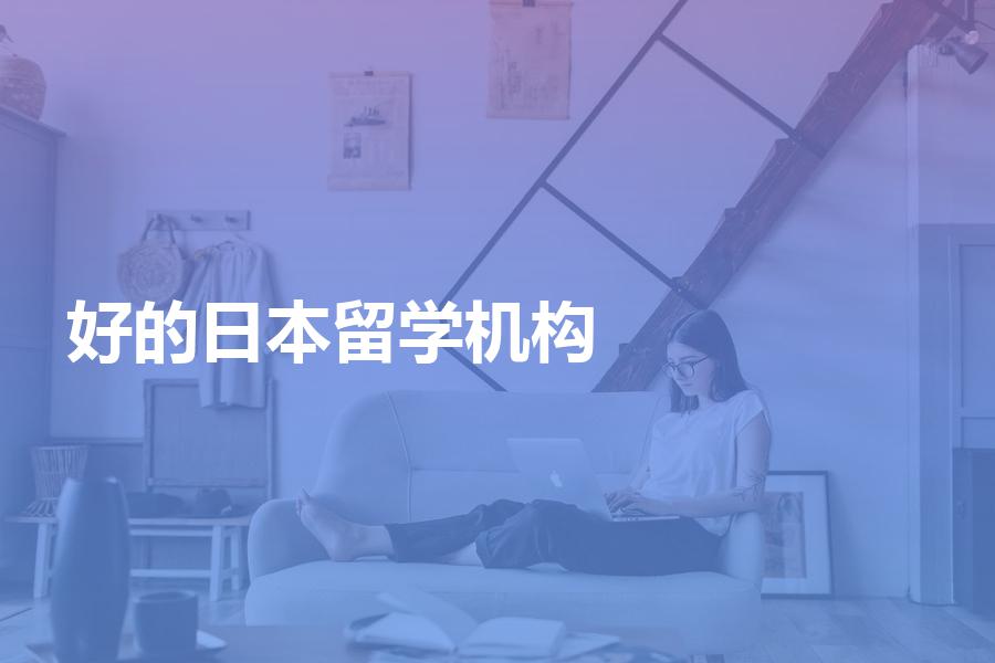 国内比较好的日本留学机构有哪些？留学机构大盘点