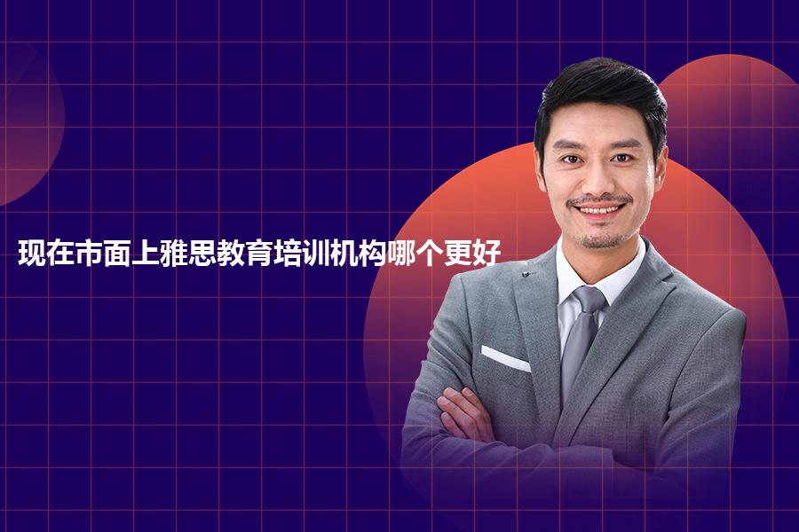 现在市面上雅思教育培训机构哪个更好？