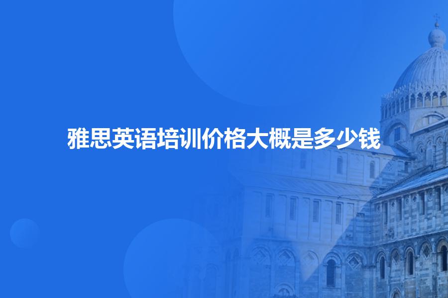雅思英语培训价格大概是多少钱？