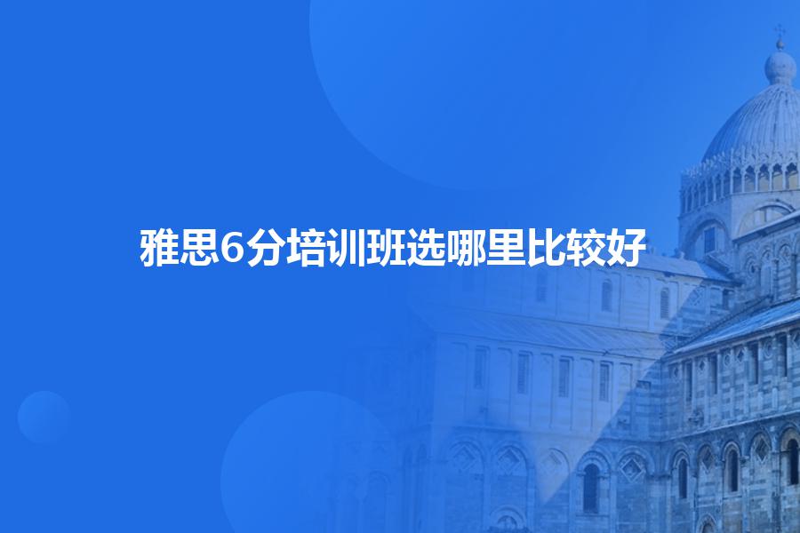 雅思6分培训班选哪里比较好？
