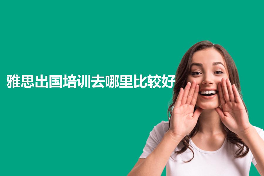 雅思出国培训去哪里比较好？