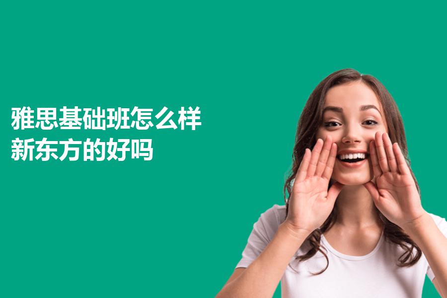 雅思基础班怎么样？新东方的好吗？