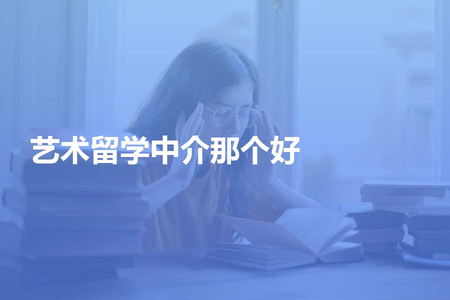 申请艺术留学，中介机构选哪个好？干货贴！