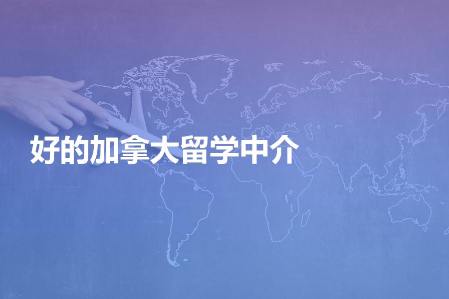 比较好的加拿大留学中介机构有哪些？靠谱机构汇总