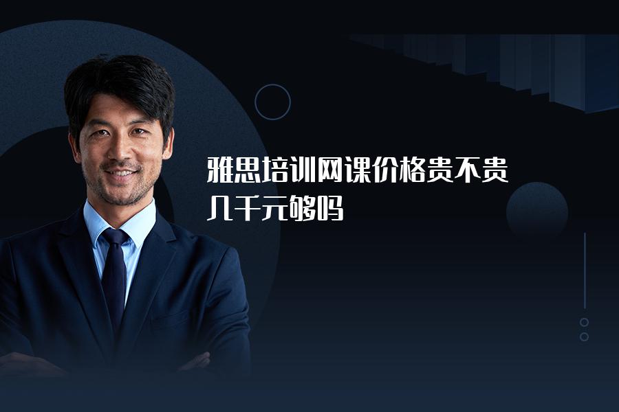雅思培训网课价格贵不贵？几千元够吗？
