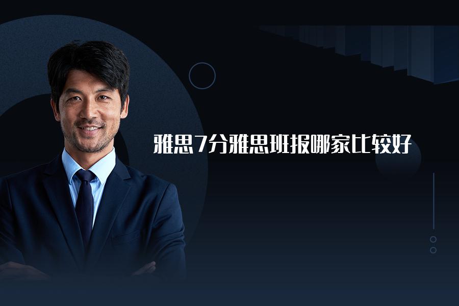 雅思7分雅思班报哪家比较好？