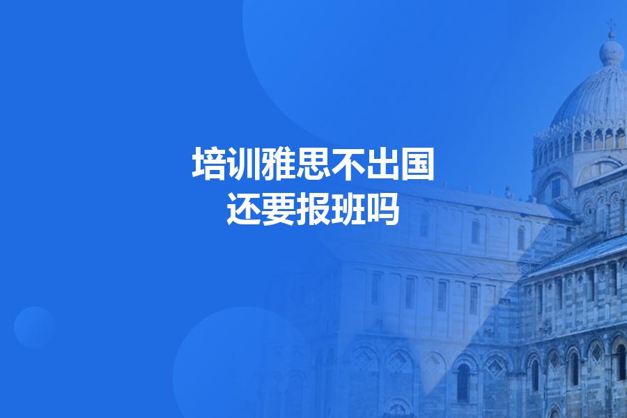 培训雅思不出国，还要报班吗？