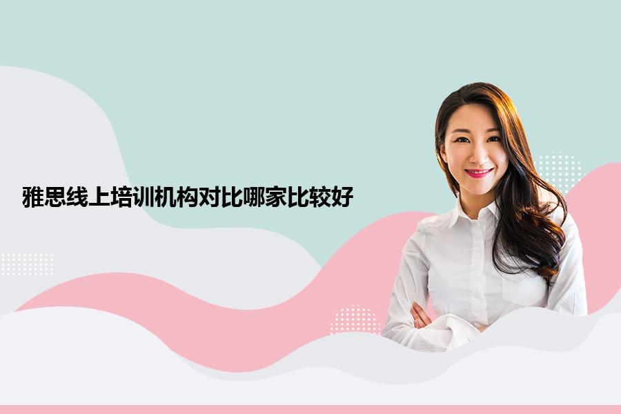 雅思线上培训机构对比哪家比较好？