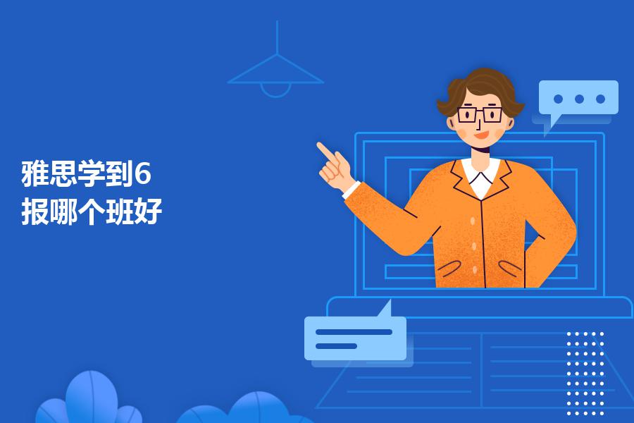 雅思学到6，报哪个班好？